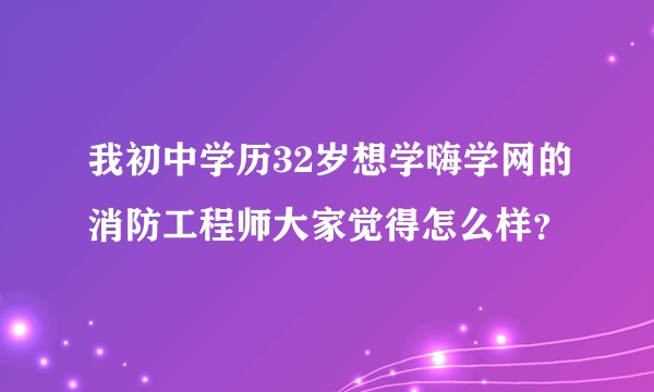我初中学历32岁想学嗨学网的消防工程师大家觉得怎么样？