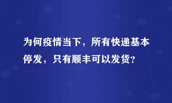 为何疫情当下，所有快递基本停发，只有顺丰可以发货？