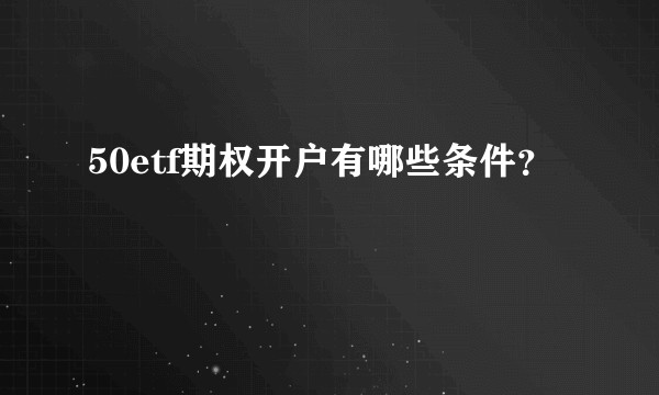 50etf期权开户有哪些条件？