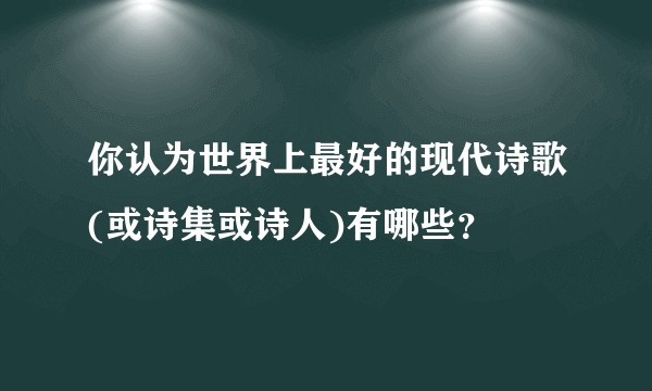 你认为世界上最好的现代诗歌(或诗集或诗人)有哪些？