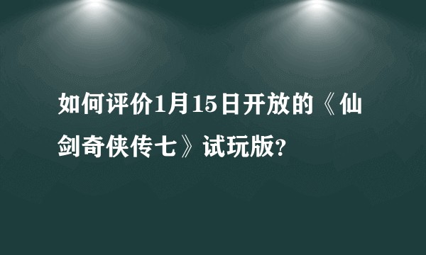 如何评价1月15日开放的《仙剑奇侠传七》试玩版?