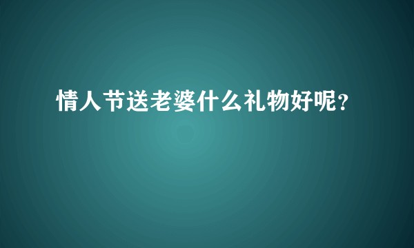 情人节送老婆什么礼物好呢？
