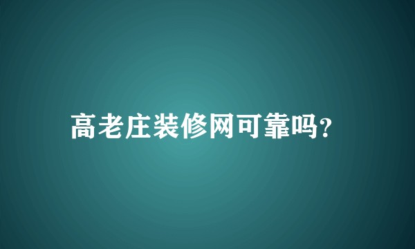 高老庄装修网可靠吗？