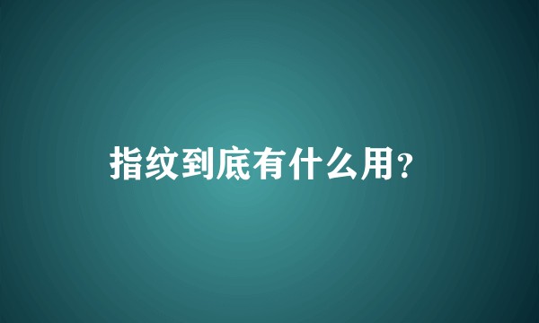 指纹到底有什么用？