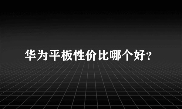 华为平板性价比哪个好？