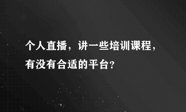 个人直播，讲一些培训课程，有没有合适的平台？