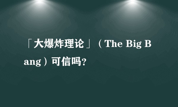 「大爆炸理论」（The Big Bang）可信吗？
