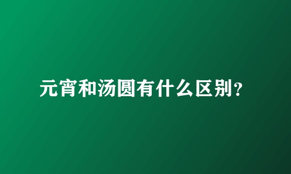 元宵和汤圆有什么区别？
