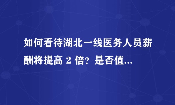 如何看待湖北一线医务人员薪酬将提高 2 倍？是否值得全国推广？
