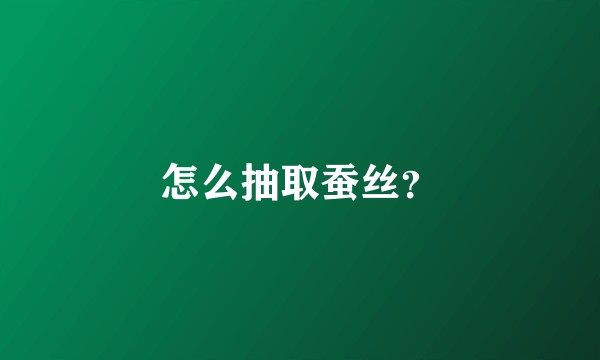 怎么抽取蚕丝？
