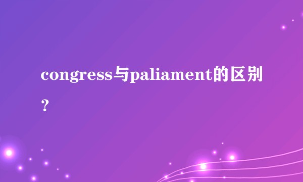 congress与paliament的区别？