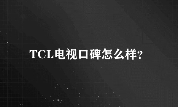 TCL电视口碑怎么样？