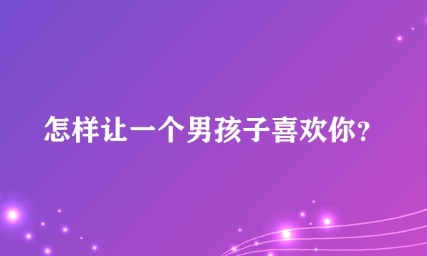 怎样让一个男孩子喜欢你？