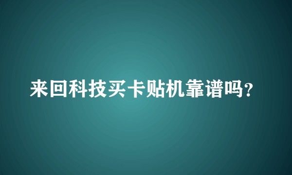 来回科技买卡贴机靠谱吗？