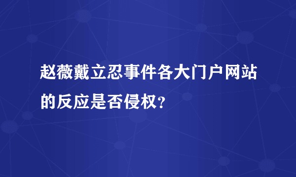 赵薇戴立忍事件各大门户网站的反应是否侵权？