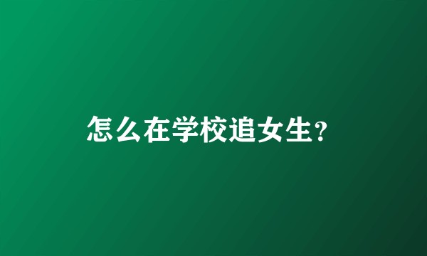 怎么在学校追女生？