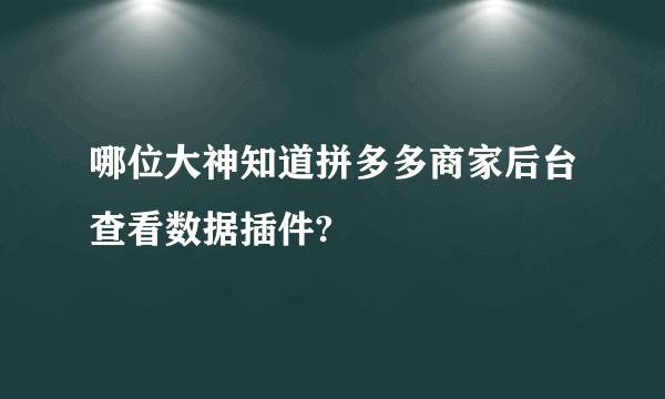 哪位大神知道拼多多商家后台查看数据插件?