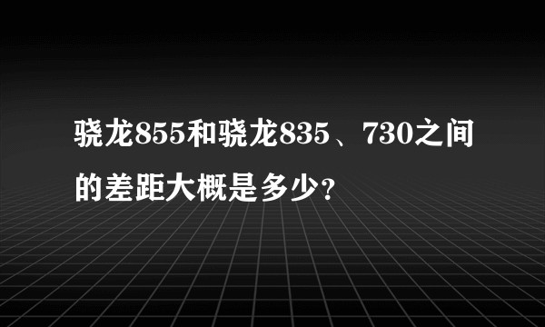 骁龙855和骁龙835、730之间的差距大概是多少？