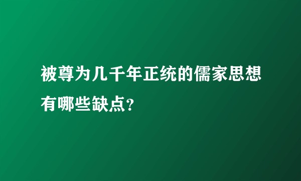 被尊为几千年正统的儒家思想有哪些缺点？