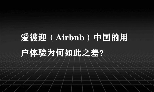 爱彼迎（Airbnb）中国的用户体验为何如此之差？