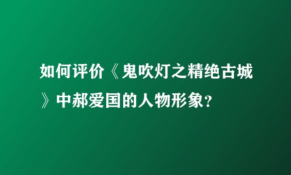 如何评价《鬼吹灯之精绝古城》中郝爱国的人物形象?