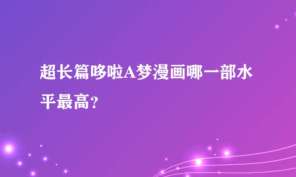 超长篇哆啦A梦漫画哪一部水平最高？