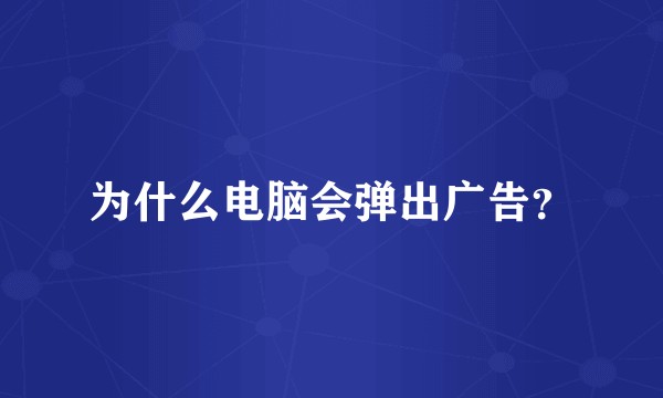为什么电脑会弹出广告?