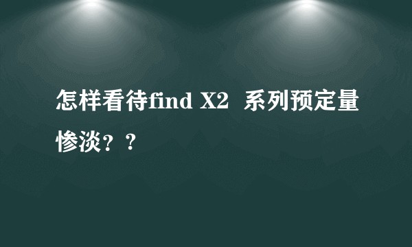怎样看待find X2  系列预定量惨淡？?