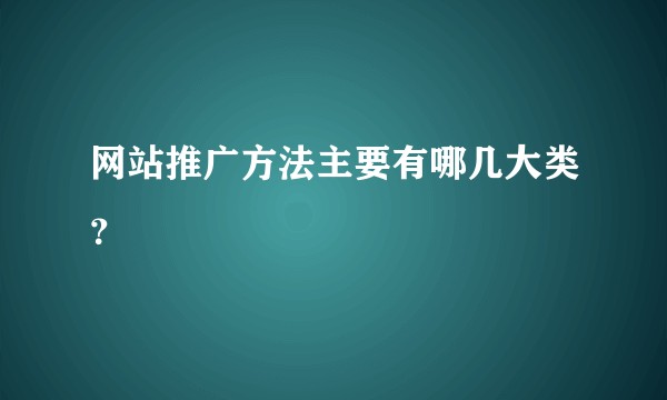 网站推广方法主要有哪几大类？