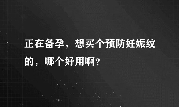 正在备孕，想买个预防妊娠纹的，哪个好用啊？