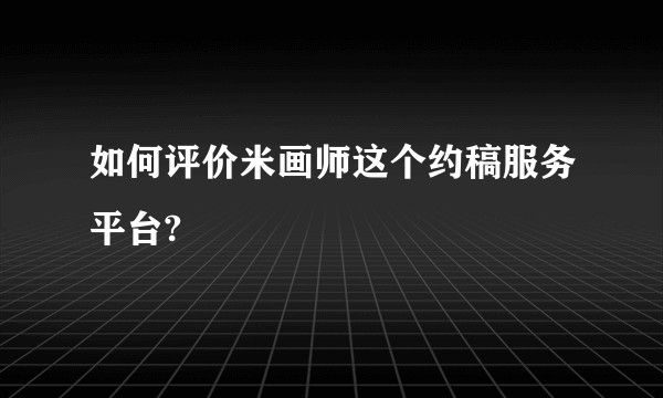 如何评价米画师这个约稿服务平台?