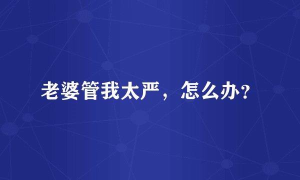 老婆管我太严，怎么办？