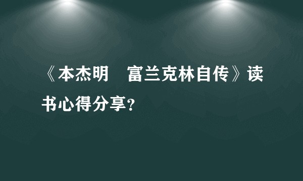 《本杰明•富兰克林自传》读书心得分享？