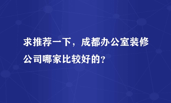 求推荐一下,成都办公室装修公司哪家比较好的?