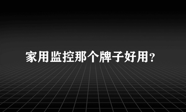 家用监控那个牌子好用？