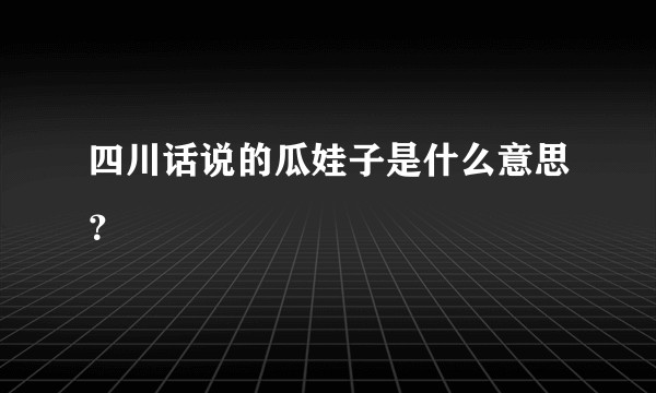 四川话说的瓜娃子是什么意思?