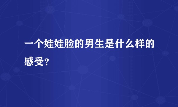 一个娃娃脸的男生是什么样的感受？