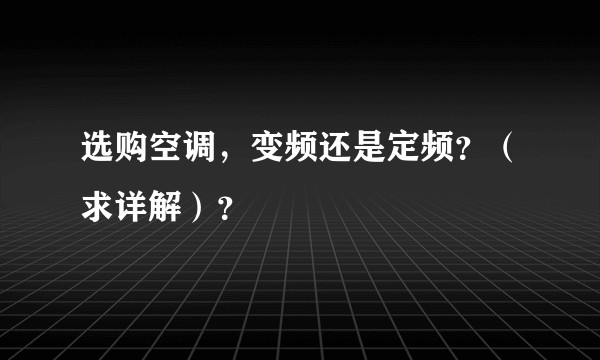 选购空调，变频还是定频？（求详解）？