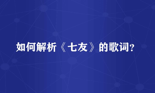 如何解析《七友》的歌词？