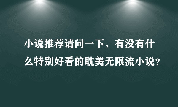小说推荐请问一下,有没有什么特别好看的耽美无限流小说?