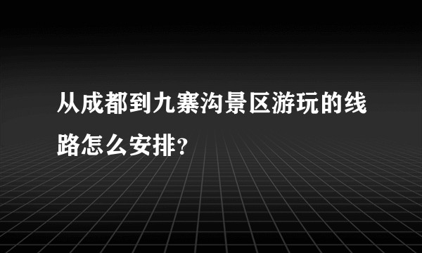从成都到九寨沟景区游玩的线路怎么安排?