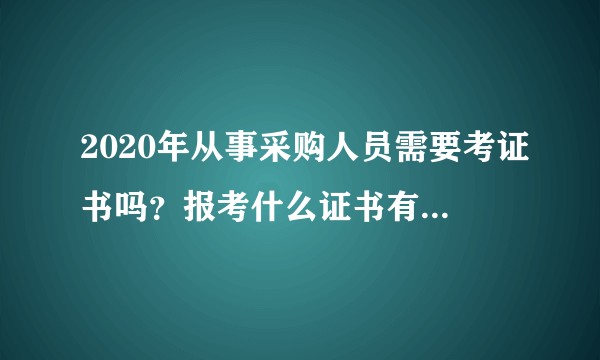 2020年从事采购人员需要考证书吗？报考什么证书有用呢 ？