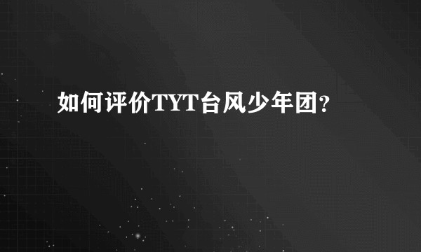 如何评价TYT台风少年团？