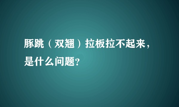 豚跳（双翘）拉板拉不起来，是什么问题？