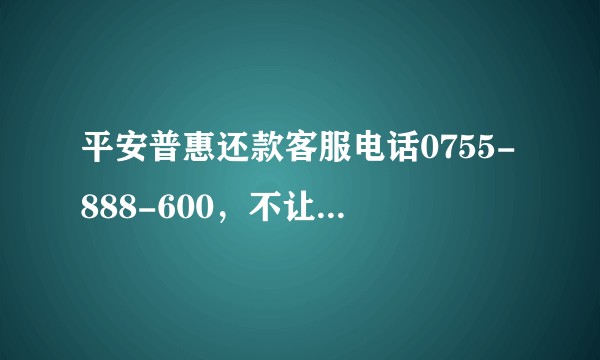 平安普惠还款客服电话0755-888-600，不让客户挂人工服务电话4008，我是做平安普惠贷款的？
