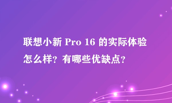 联想小新 Pro 16 的实际体验怎么样?有哪些优缺点?