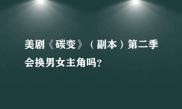 美剧《碳变》（副本）第二季会换男女主角吗？