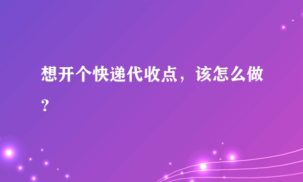 想开个快递代收点，该怎么做？