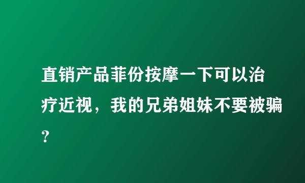 直销产品菲份按摩一下可以治疗近视，我的兄弟姐妹不要被骗？