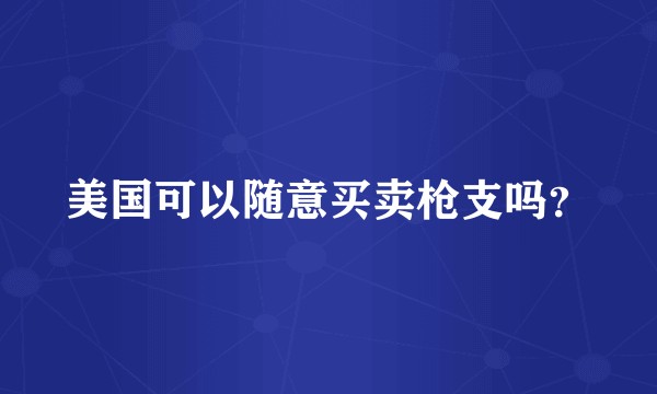 美国可以随意买卖枪支吗？